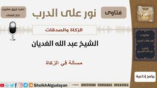 صورة مسألة في الزكاة - الشيخ الغديان - مشروع كبار العلماء