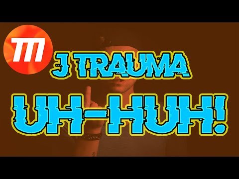UH HUH! - J TRAUMA (PROD. XEROGI)