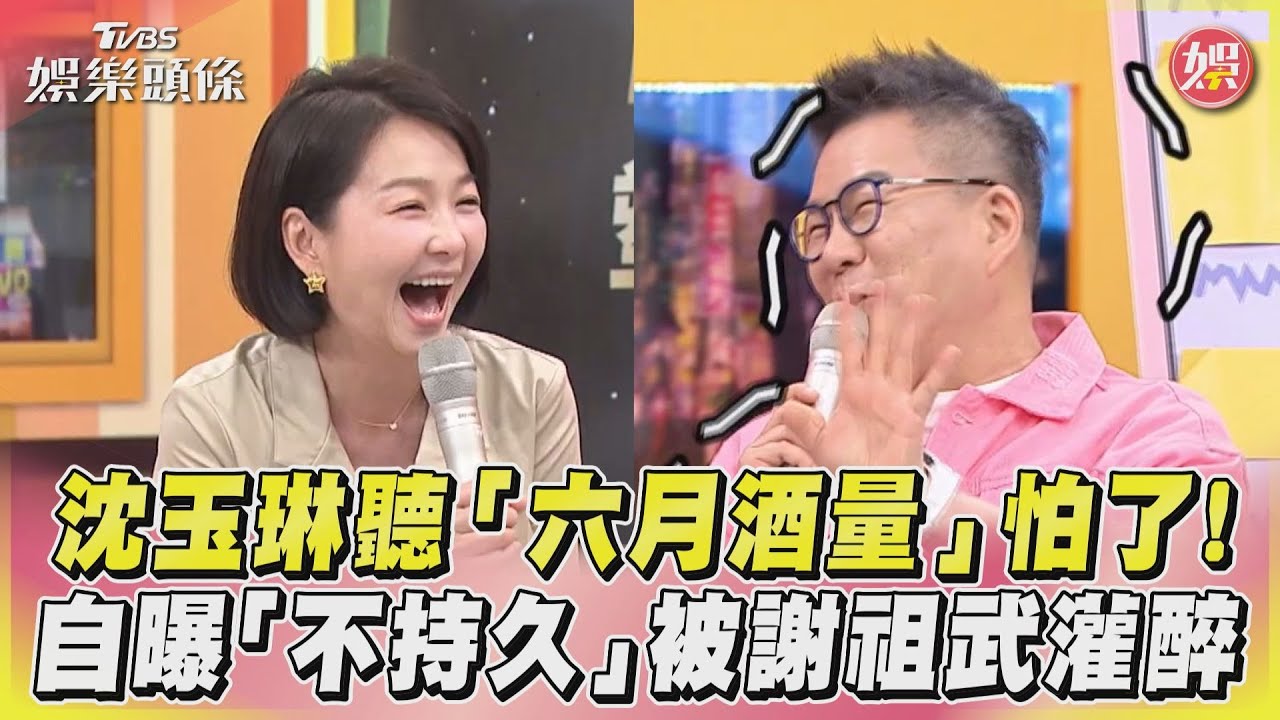 影音/沈玉琳聽「六月酒量」怕了! 自曝「不持久」被謝祖武灌醉