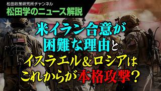【松田学のニュース解説】米イラン合意が困難な理由とイスラエル＆ロシアはこれからが本格攻撃？
