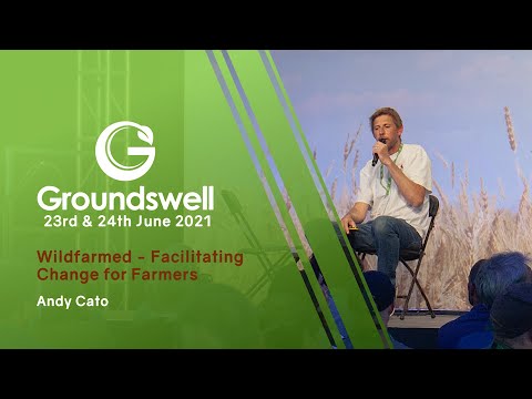 Wildfarmed – Facilitating Change for Farmers - Andy Cato - Groundswell 2021 Sessions