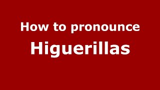 How to pronounce Higuerillas