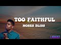 MOSES BLISS- TOO FAITHFUL(lyrics)