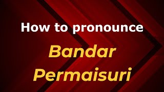 How to pronounce Bandar Permaisuri