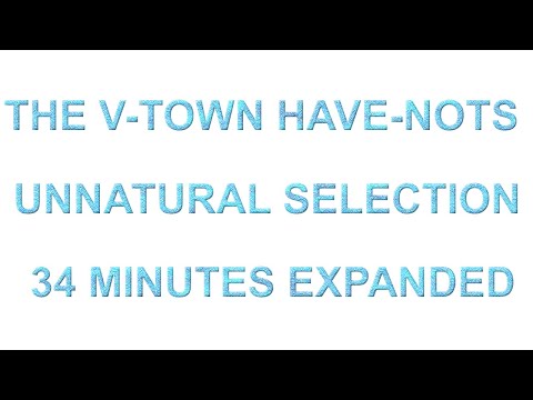 THE V TOWN HAVE NOTS   UNNATURAL SELECTION 34 MINUTES EXPANDED