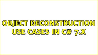 Object deconstruction use cases in C# 7.x 