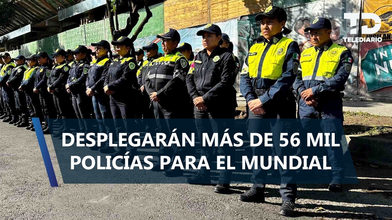 Más de 56 mil policías vigilarán CdMx durante el Mundial 2026