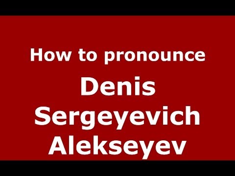 How to pronounce Denis Sergeyevich Alekseyev (Russian/Russia) - PronounceNames.com
