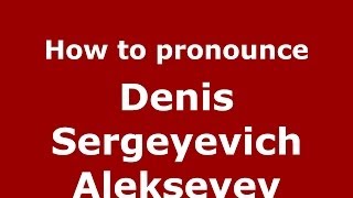 How to pronounce Denis Sergeyevich Alekseyev