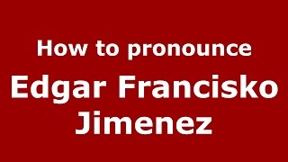 How to pronounce Edgar Francisko Jimenez