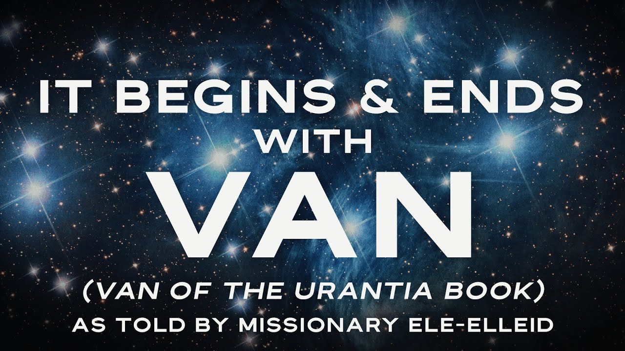 GCCA Youtube Video: It Begins & Ends with Van (Van of The Urantia Book) as told by Human-Rights Advocate Ele-Elleid