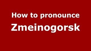 How to pronounce Zmeinogorsk