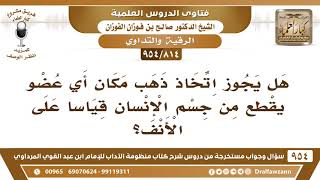صورة [814 -954] هل يجوز اتخاذ ذهب مكان أي عضو يقطع من جسم الإنسان قياسا على الأنف؟ - الشيخ صالح الفوزان