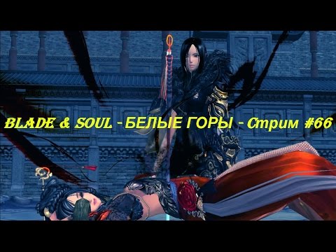 Blade & Soul - БЕЛЫЕ ГОРЫ - Cтрим #66