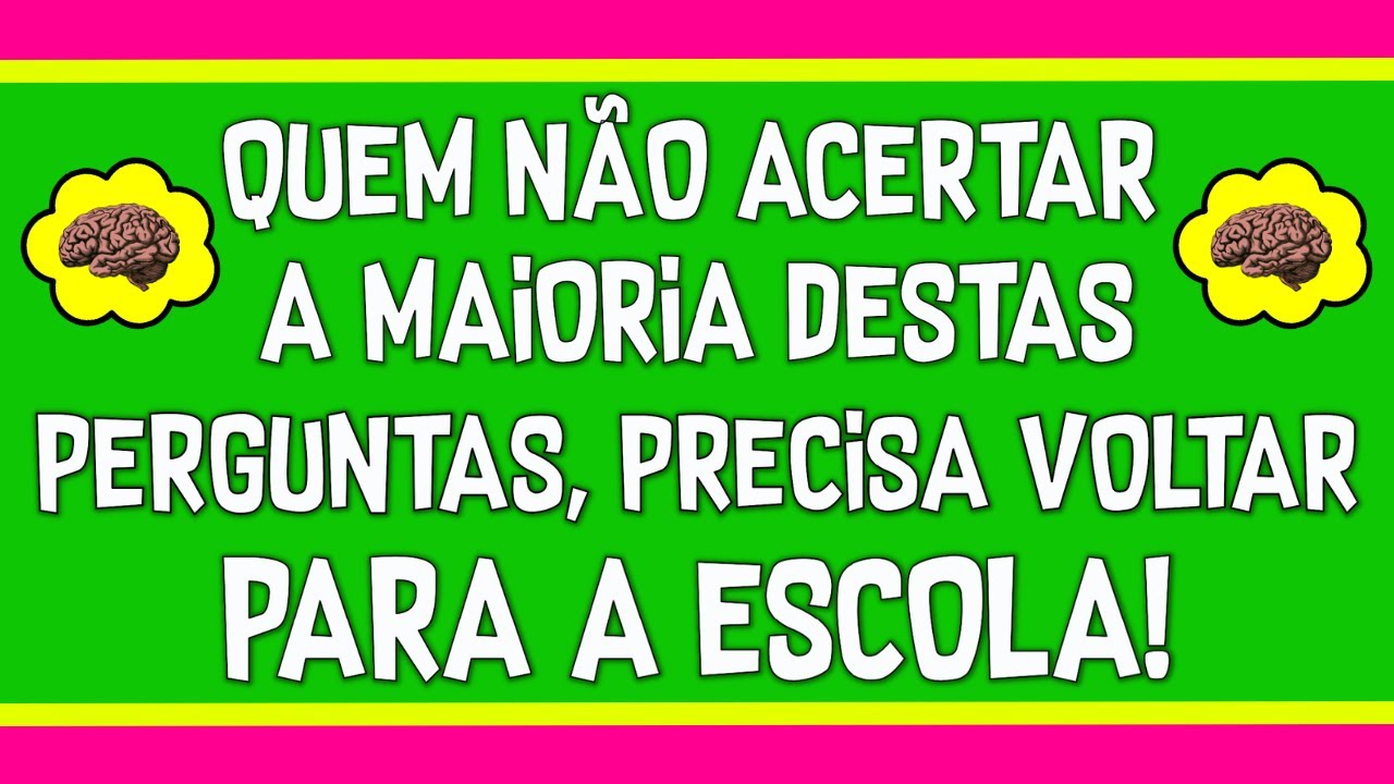 QUEM NÃO ACERTAR A MAIORIA DESTAS PERGUNTAS DE  CONHECIMENTOS GERAIS, PRECISA VOLTAR PARA A ESCOLA!