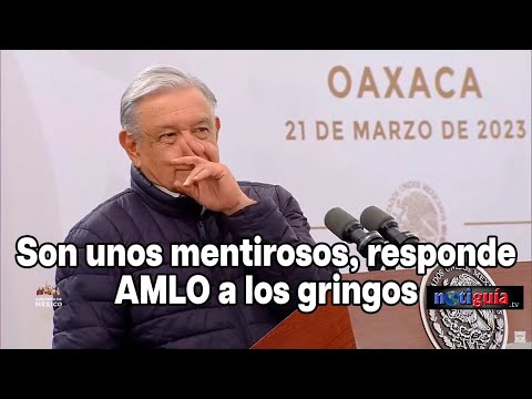 Son unos mentirosos, responde #AMLO a los gringos