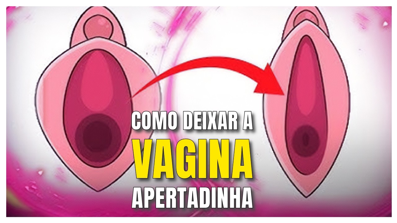 O que fazer para deixar minha Vagina Apertadinha?