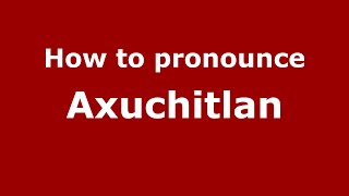 How to pronounce Axuchitlan