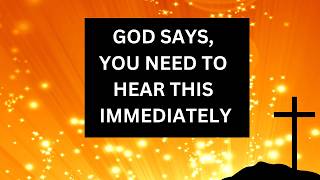 GOD SAYS, YOU NEED TO HEAR THIS IMMEDIATELY |