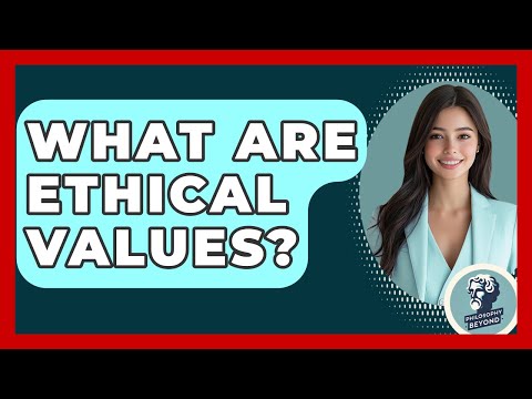 What Are Ethical Values? - Philosophy Beyond