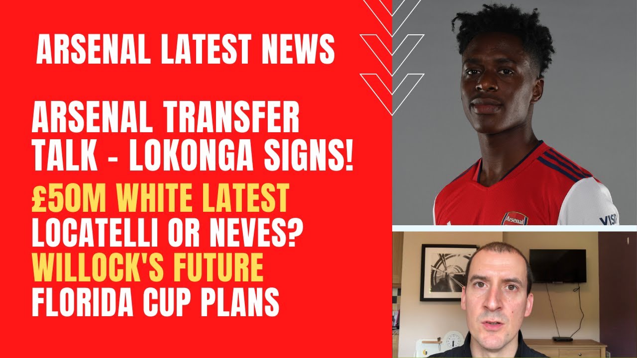 Arsenal transfer talk - Lokonga signs, £50M White latest, Locatelli or Neves, Willock & Florida Cup