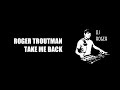 ROGER TROUTMAN - TAKE ME BACK