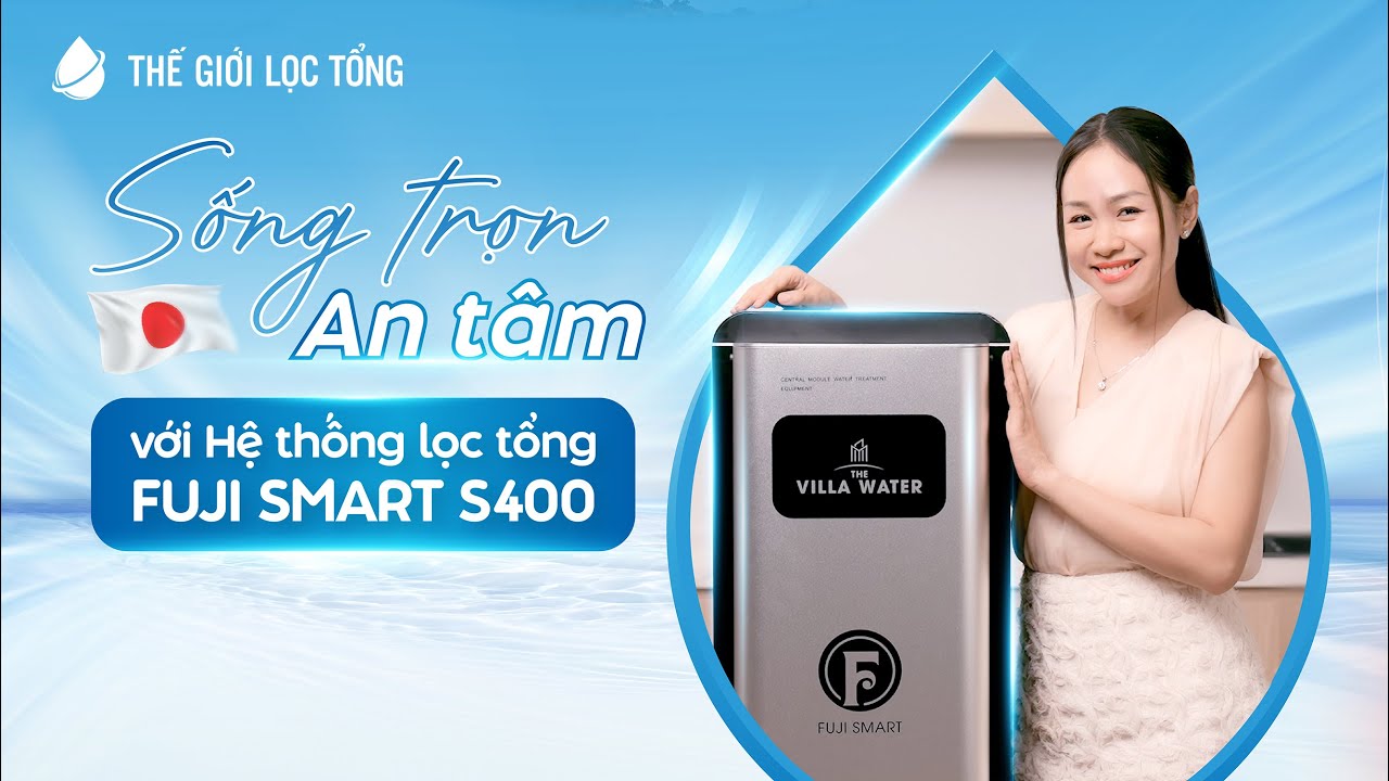 Sạch từ đầu nguồn - Sống trọn an tâm với Hệ thống lọc tổng đầu nguồn Fuji Smart S400 đến từ Nhật Bản