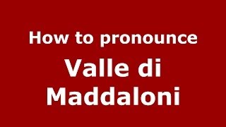 How to pronounce Valle Di Maddaloni