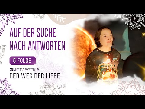 5 Folge. Auf der Suche nach Antworten. DER WEG DER LIEBE. Spiritueller Kanal