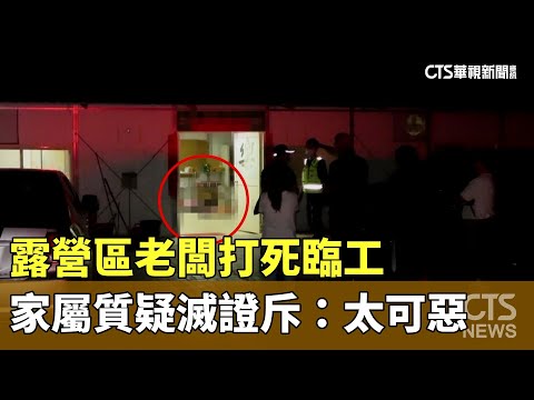 露營區老闆打死臨工　家屬質疑滅證斥：太可惡