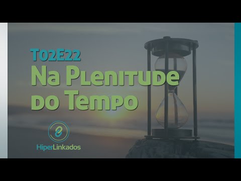 HIPERLINKADOS - T02E22 - Na Plenitude do Tempo