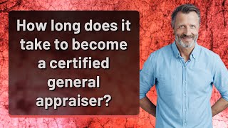 How long does it take to become a certified general appraiser?