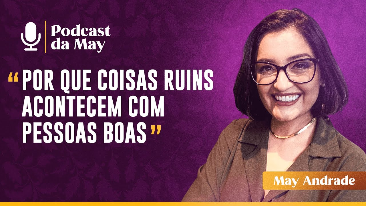 Por Que Coisas Ruins Acontecem Com Pessoas Boas? - Podcast da May EP.06