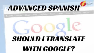 59 Advanced Spanish Should I use Google Translate? LightSpeed Spanish