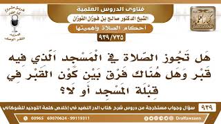 [735 -939] هل تجوز الصلاة بالمسجد الذي فيه قبر وهل هناك فرق بين كون القبر في قبلة المسجد أو لا؟