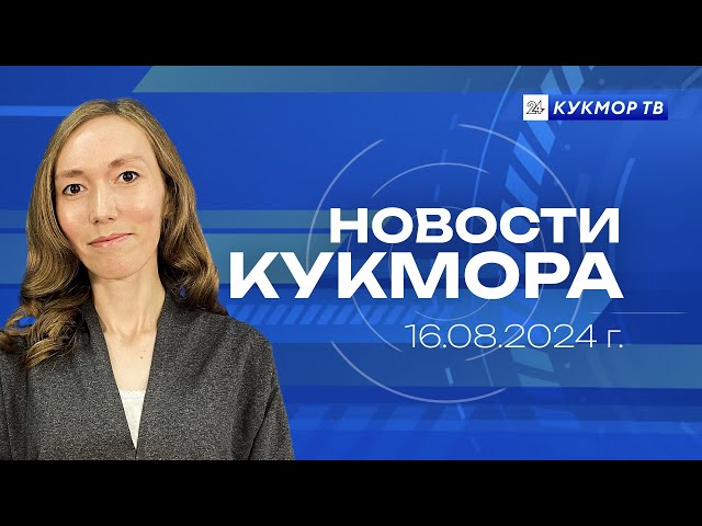 Новости «Кукмор24» от 16 августа 2024 года