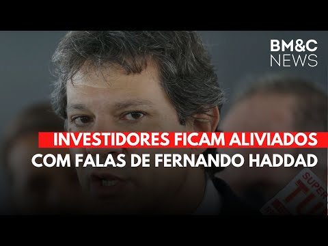 INVESTIDORES FICAM ALIVIADOS COM FALAS DE FERNANDO HADDAD