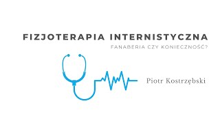 Fizjoterapia internistyczna. Fanaberia, czy konieczność? Piotr Kostrzębski
