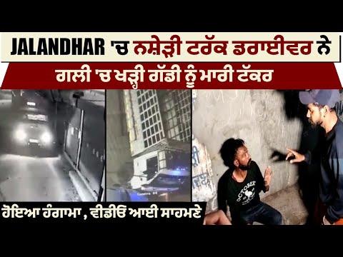 Jalandhar 'ਚ ਨਸ਼ੇੜੀ ਟਰੱਕ ਡਰਾਈਵਰ ਨੇ ਗਲੀ 'ਚ ਖੜ੍ਹੀ ਗੱਡੀ ਨੂੰ ਮਾਰੀ ਟੱਕਰ , CCTV ਆਈ ਸਾਹਮਣੇ
