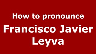 How to pronounce Francisco Javier Leyva
