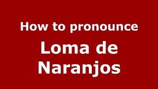 How to pronounce Loma De Naranjos