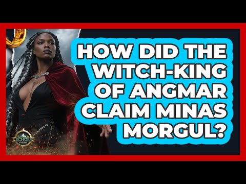 How Did The Witch-king Of Angmar Claim Minas Morgul? - Echoes Of The Ring