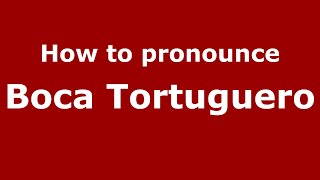 How to pronounce Boca Tortuguero