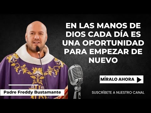 En las manos de Dios cada día es una oportunidad para empezar de nuevo  - Padre Freddy Bustamante