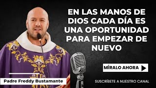 En las manos de Dios cada día es una oportunidad para empezar de nuevo  - Padre Freddy Bustamante
