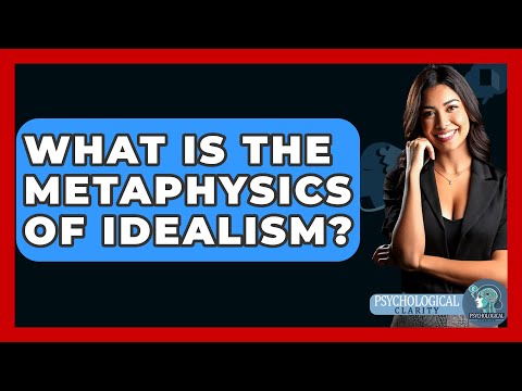 What Is The Metaphysics Of Idealism? - Philosophy Beyond