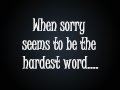 Elton John- sorry seems to be the hardest word ...