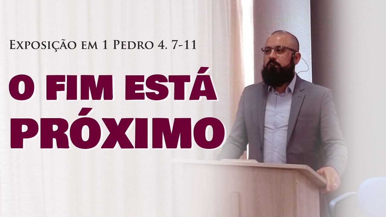 Exposição Bíblica - 1 Pedro 4: 7-11 - O FIM ESTÁ PRÓXIMO