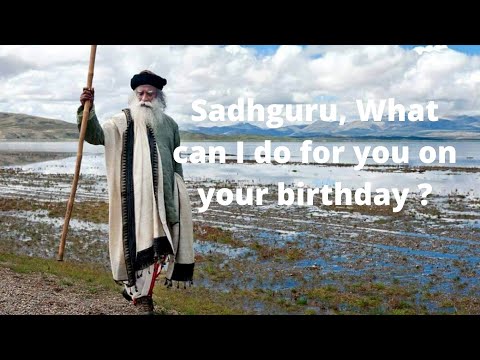 Sadhguru, What I can do for you on your birthday ?