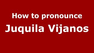 How to pronounce Juquila Vijanos